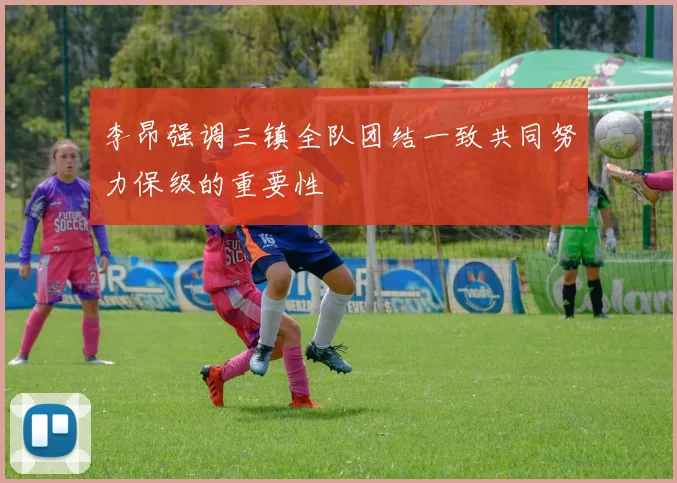 李昂强调三镇全队团结一致共同努力保级的重要性