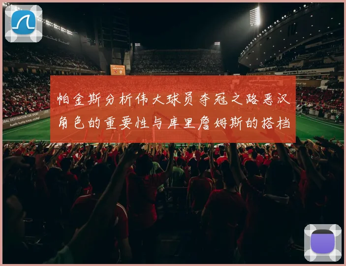 帕金斯分析伟大球员夺冠之路恶汉角色的重要性与库里詹姆斯的搭档关系