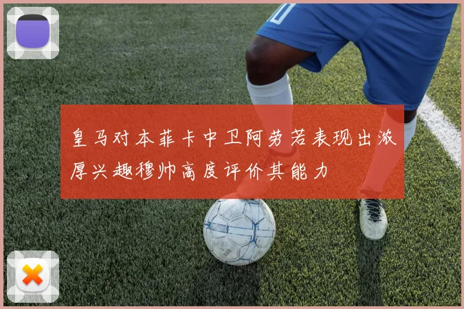 皇马对本菲卡中卫阿劳若表现出浓厚兴趣穆帅高度评价其能力