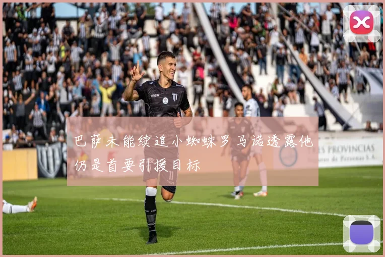 巴萨未能续追小蜘蛛罗马诺透露他仍是首要引援目标