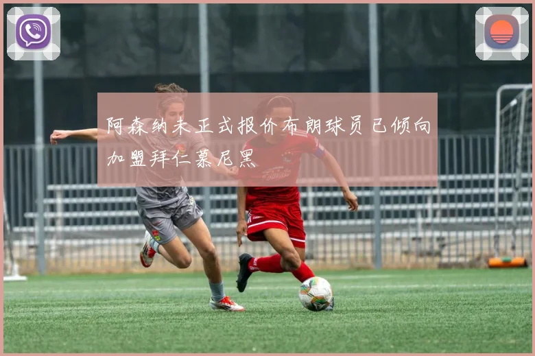 阿森纳未正式报价布朗球员已倾向加盟拜仁慕尼黑