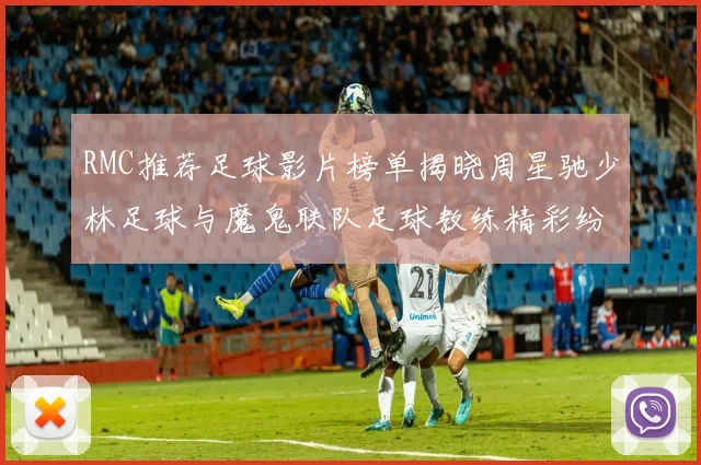 RMC推荐足球影片榜单揭晓周星驰少林足球与魔鬼联队足球教练精彩纷呈